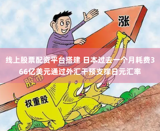 线上股票配资平台搭建 日本过去一个月耗费366亿美元通过外汇干预支撑日元汇率