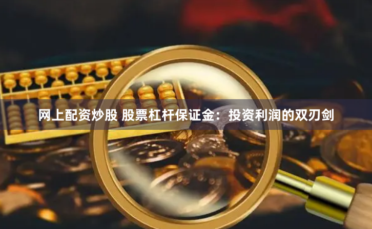 网上配资炒股 股票杠杆保证金：投资利润的双刃剑