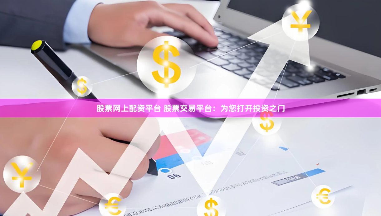股票网上配资平台 股票交易平台：为您打开投资之门