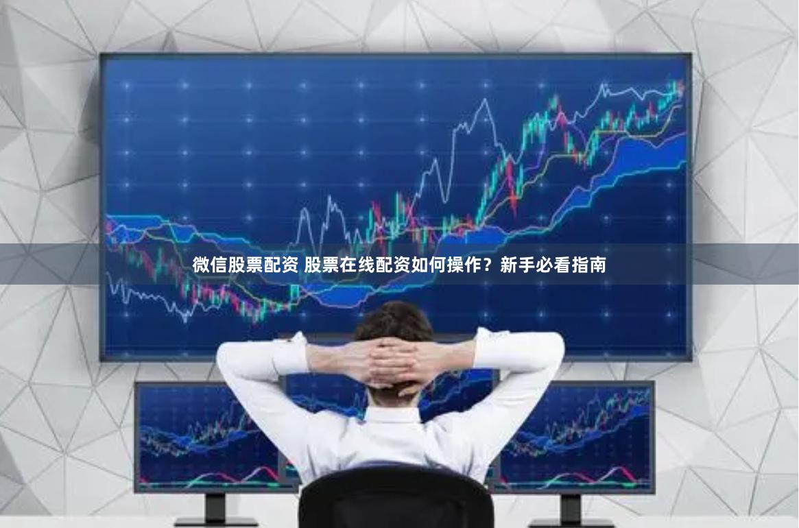 微信股票配资 股票在线配资如何操作？新手必看指南