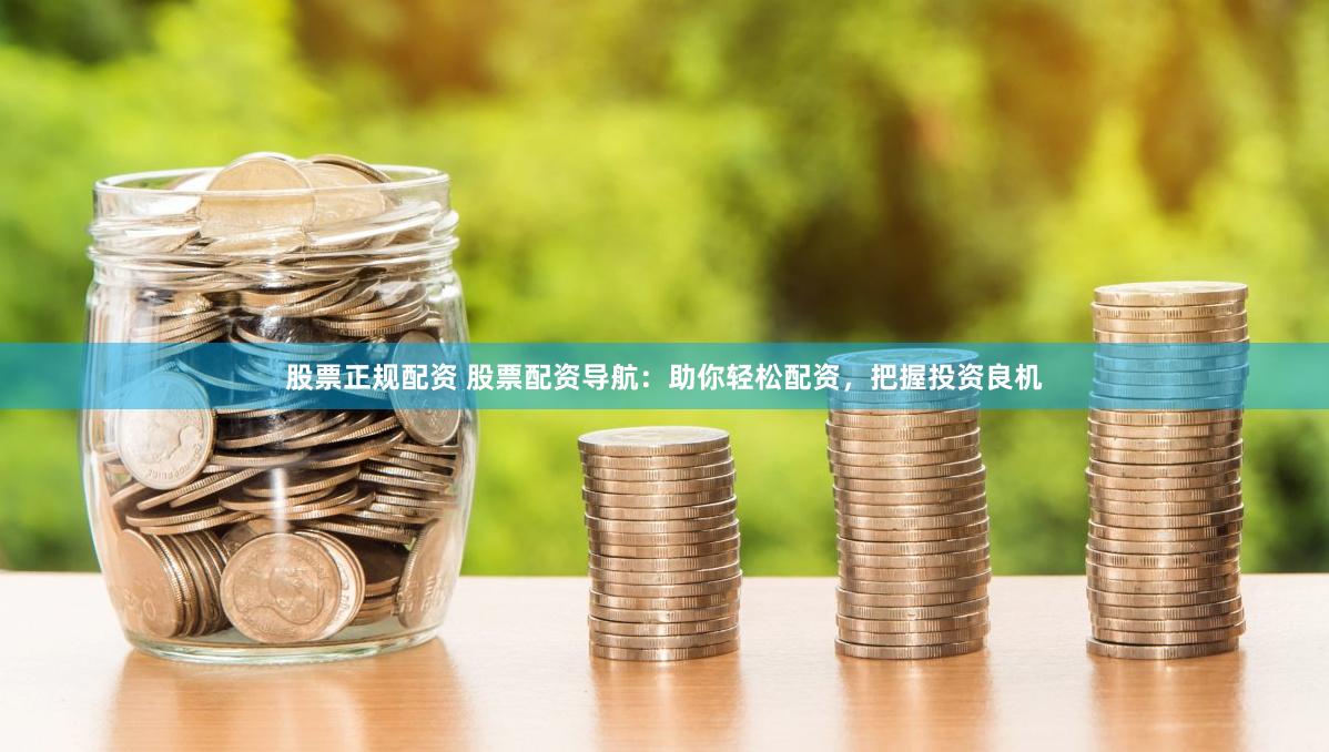 股票正规配资 股票配资导航：助你轻松配资，把握投资良机