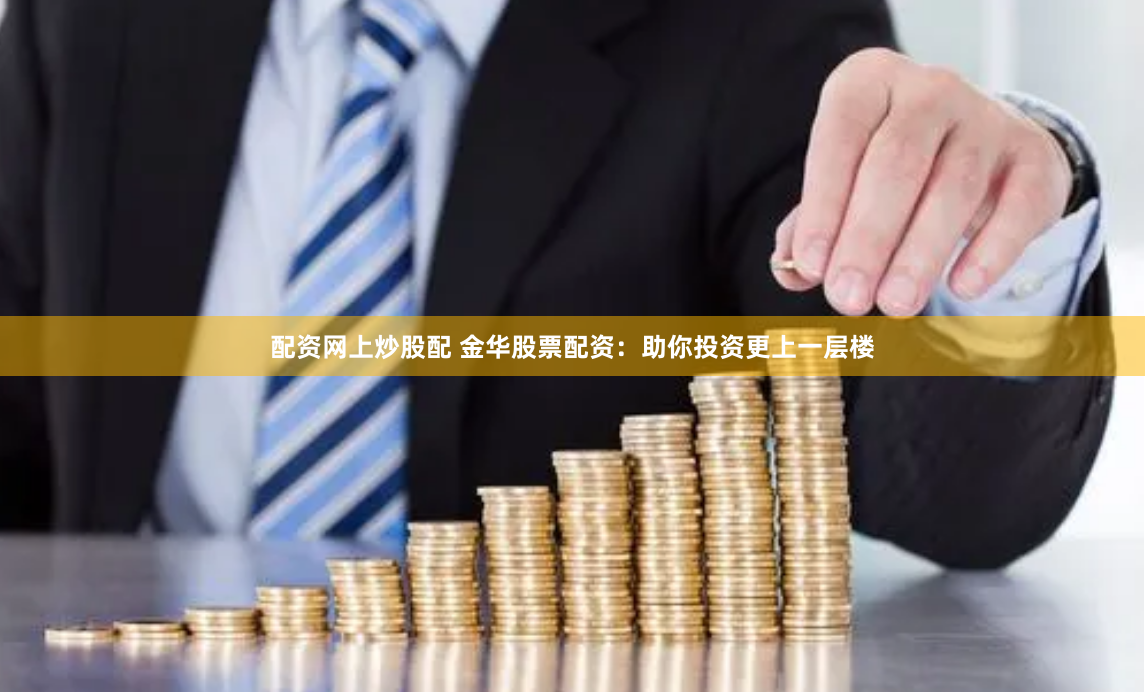 配资网上炒股配 金华股票配资：助你投资更上一层楼