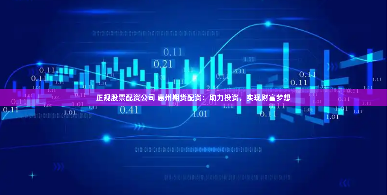 正规股票配资公司 惠州期货配资：助力投资，实现财富梦想