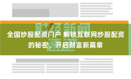 全国炒股配资门户 解锁互联网炒股配资的秘密，开启财富新篇章