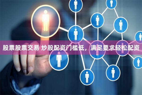 股票股票交易 炒股配资门槛低，满足要求轻松配资