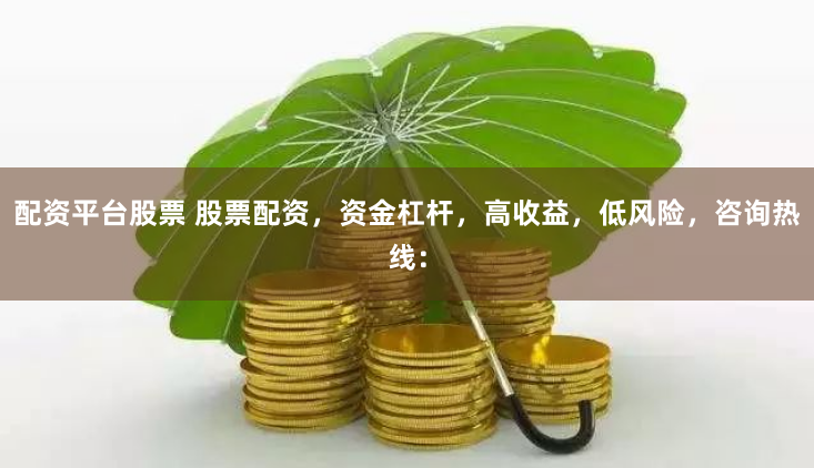 配资平台股票 股票配资，资金杠杆，高收益，低风险，咨询热线：