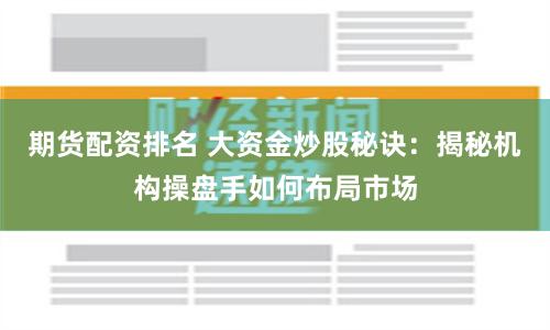期货配资排名 大资金炒股秘诀：揭秘机构操盘手如何布局市场