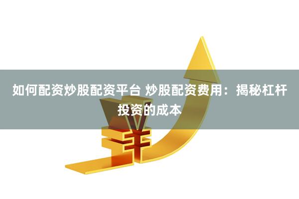 如何配资炒股配资平台 炒股配资费用：揭秘杠杆投资的成本