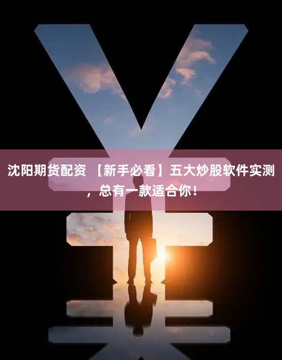 沈阳期货配资 【新手必看】五大炒股软件实测，总有一款适合你！