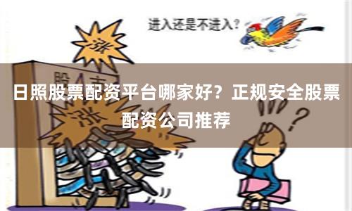 日照股票配资平台哪家好？正规安全股票配资公司推荐