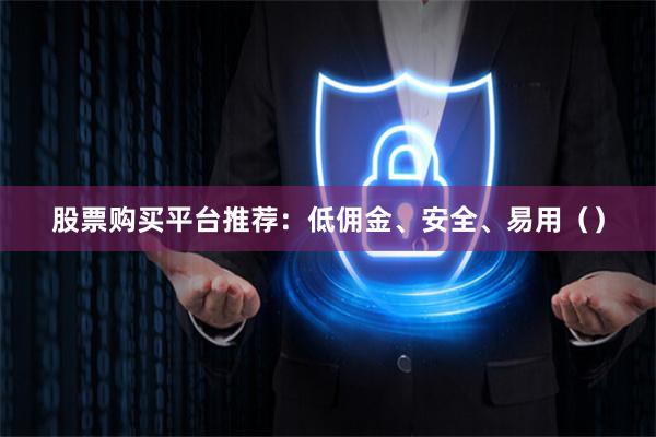 股票购买平台推荐：低佣金、安全、易用（）