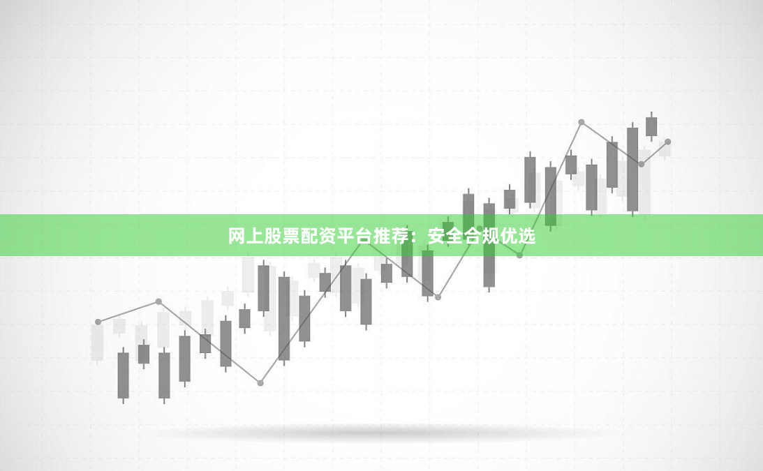 网上股票配资平台推荐：安全合规优选
