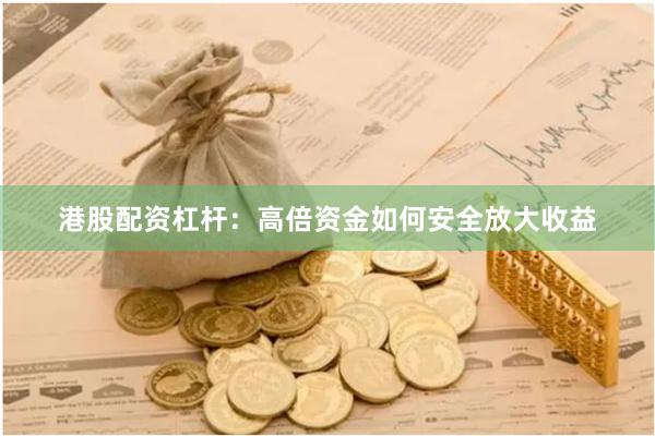 港股配资杠杆：高倍资金如何安全放大收益