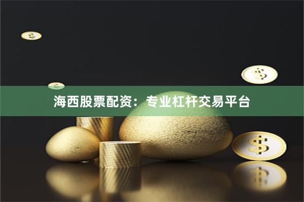 海西股票配资：专业杠杆交易平台