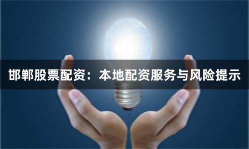 邯郸股票配资：本地配资服务与风险提示