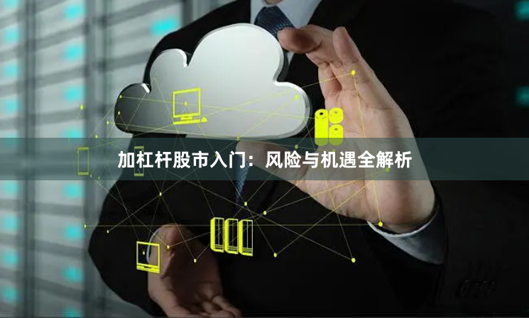 加杠杆股市入门：风险与机遇全解析